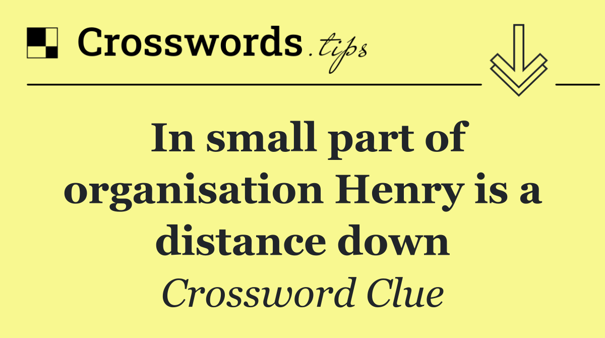 In small part of organisation Henry is a distance down