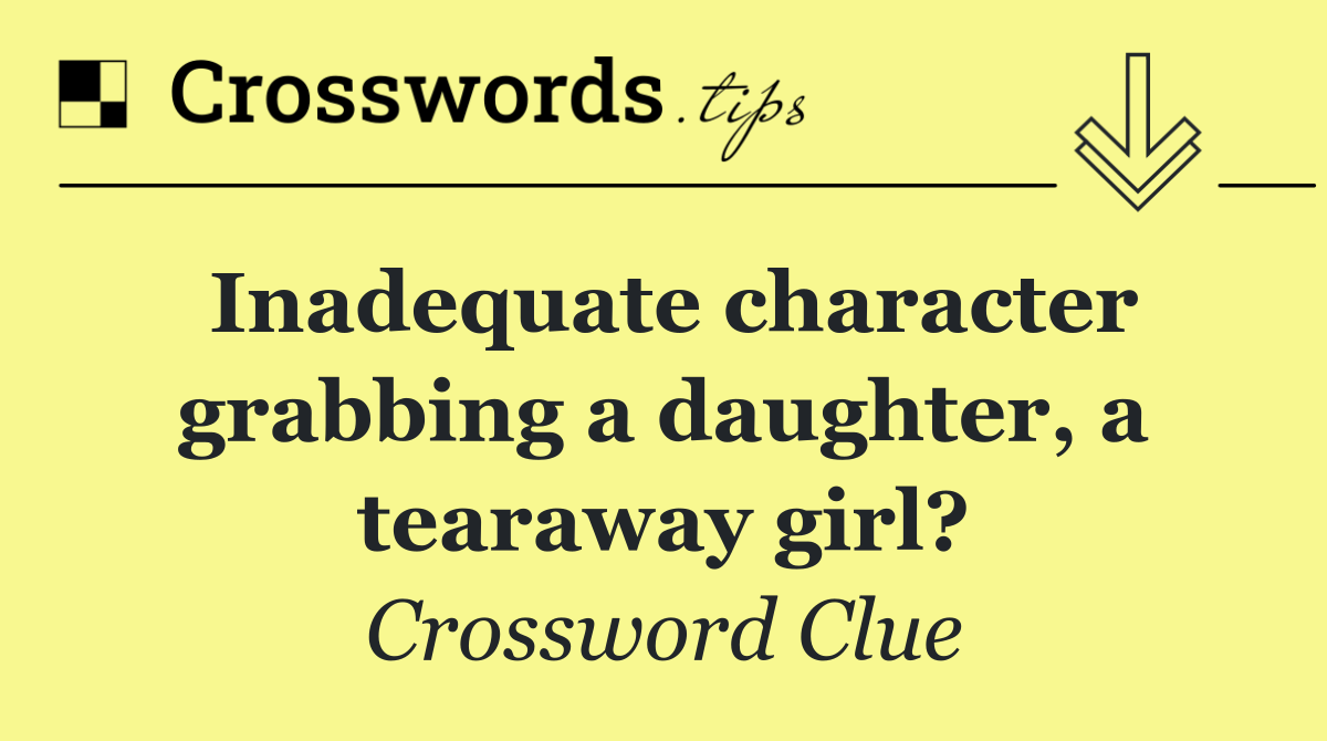 Inadequate character grabbing a daughter, a tearaway girl?