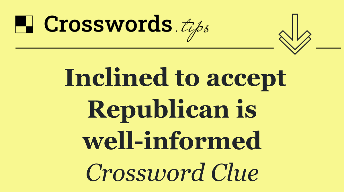 Inclined to accept Republican is well informed