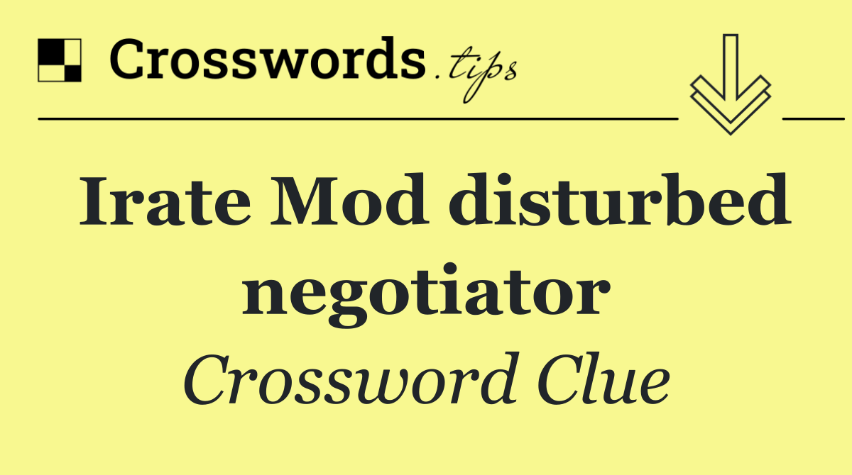 Irate Mod disturbed negotiator