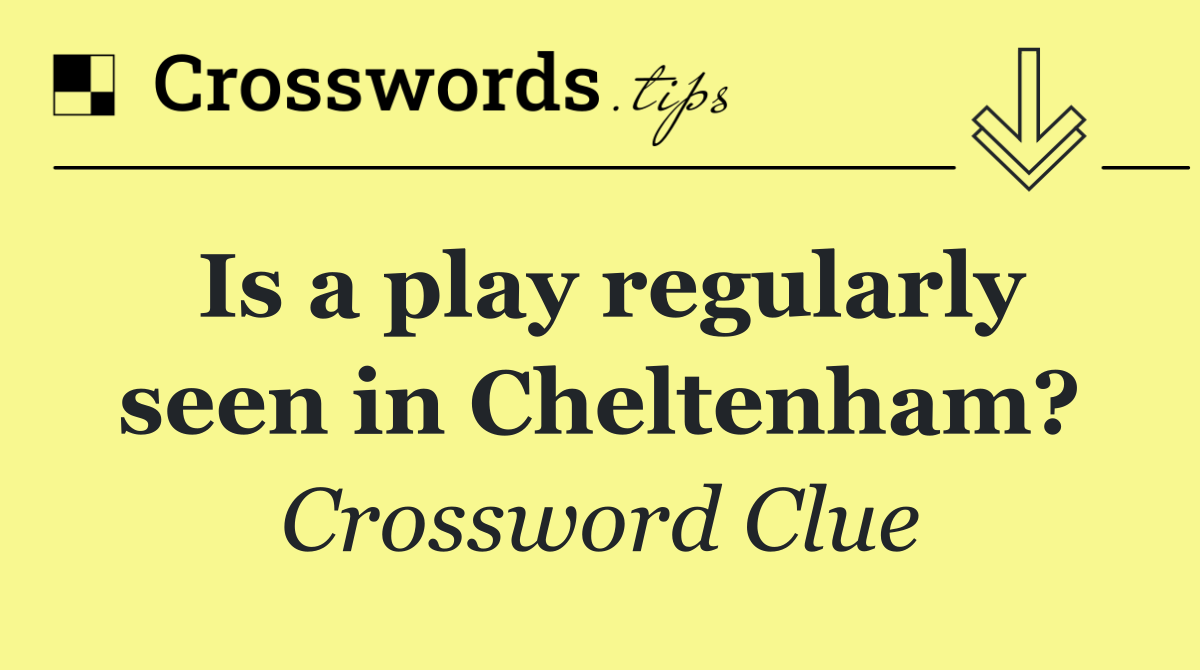 Is a play regularly seen in Cheltenham?