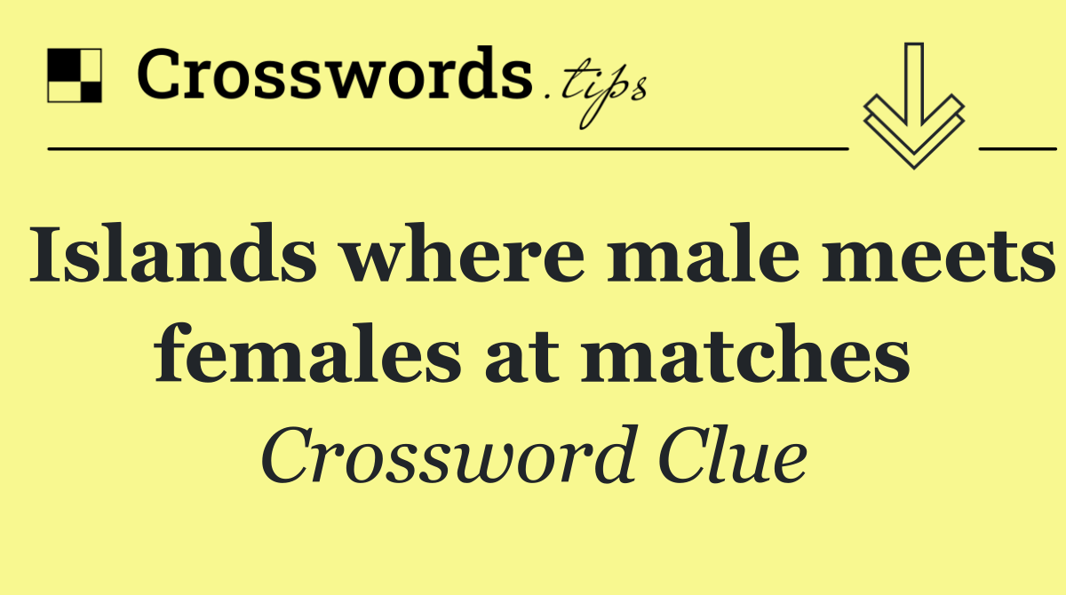 Islands where male meets females at matches