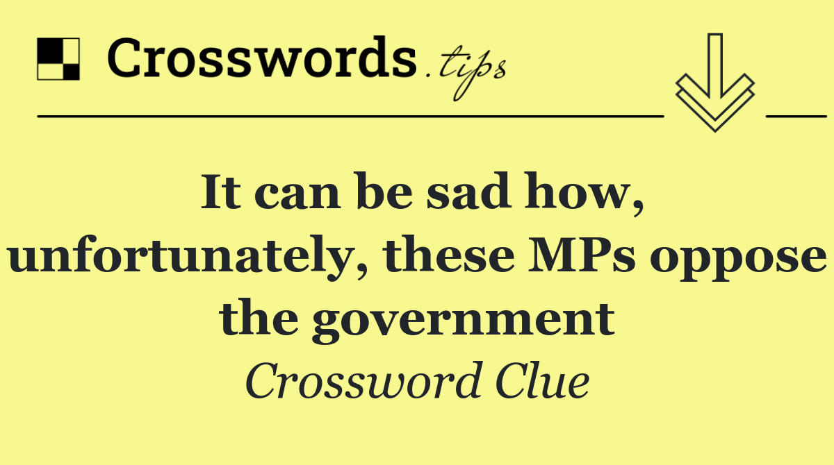 It can be sad how, unfortunately, these MPs oppose the government