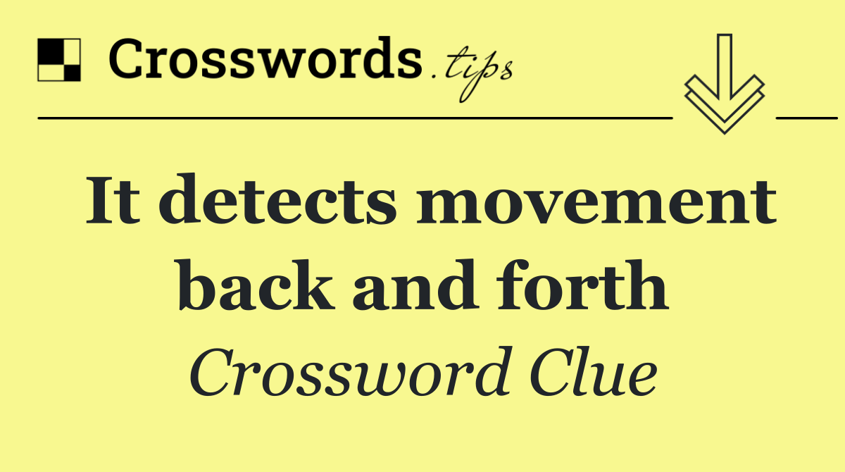 It detects movement back and forth