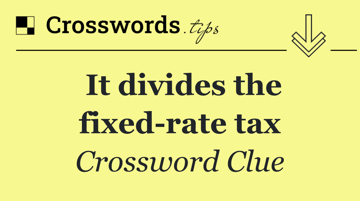 It divides the fixed rate tax