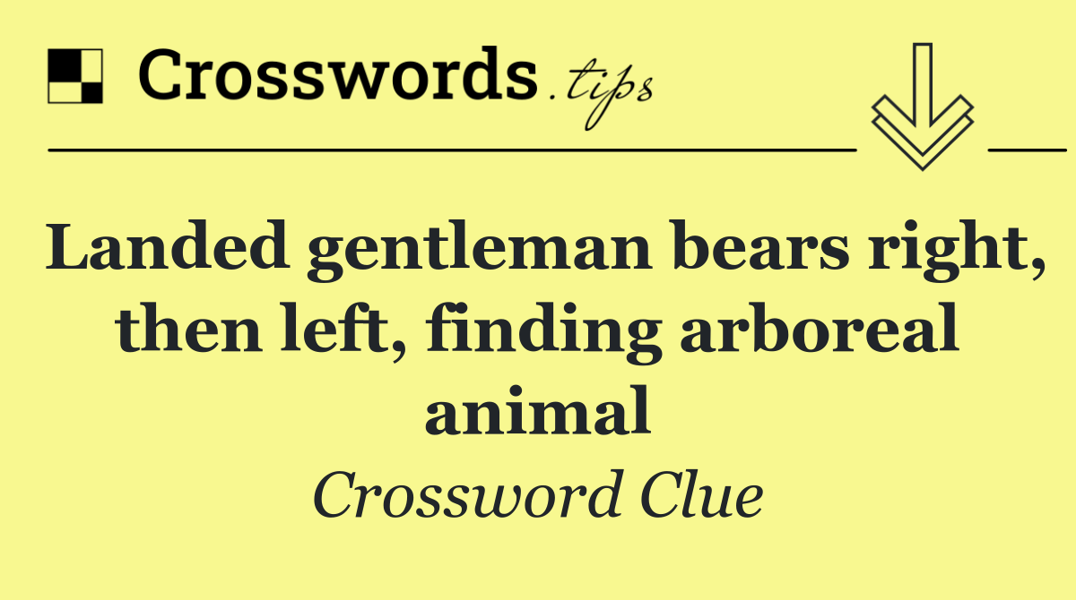 Landed gentleman bears right, then left, finding arboreal animal