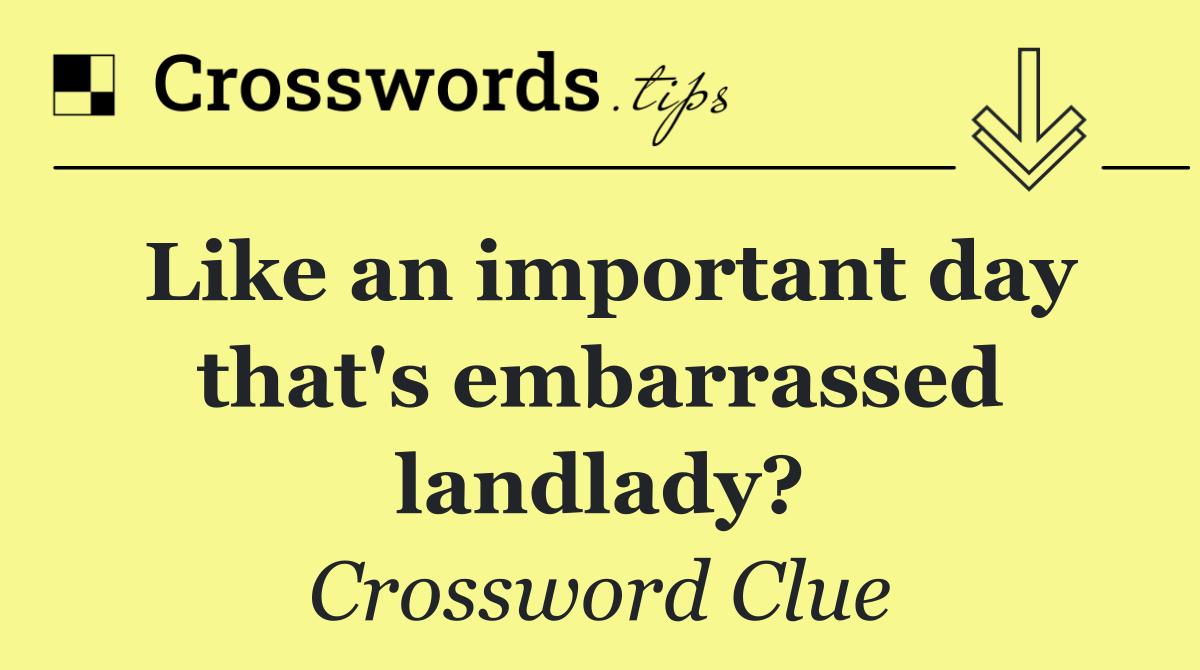 Like an important day that's embarrassed landlady?