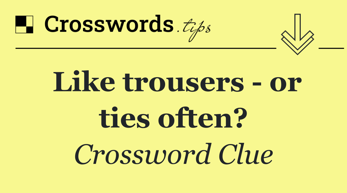 Like trousers   or ties often?