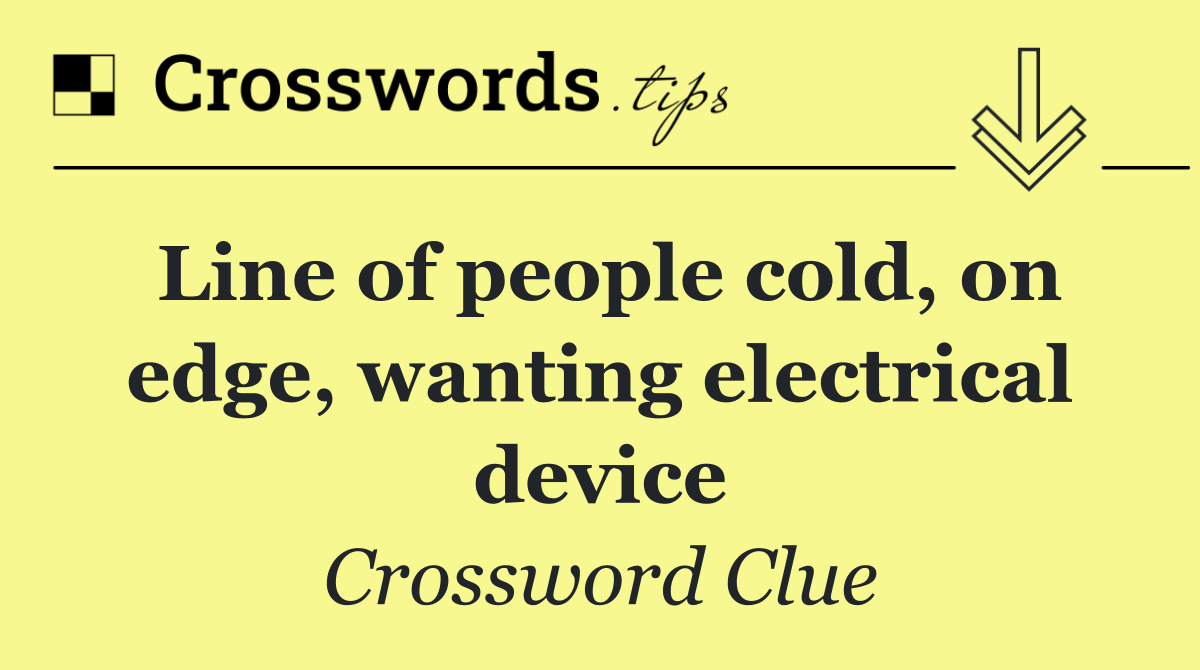 Line of people cold, on edge, wanting electrical device