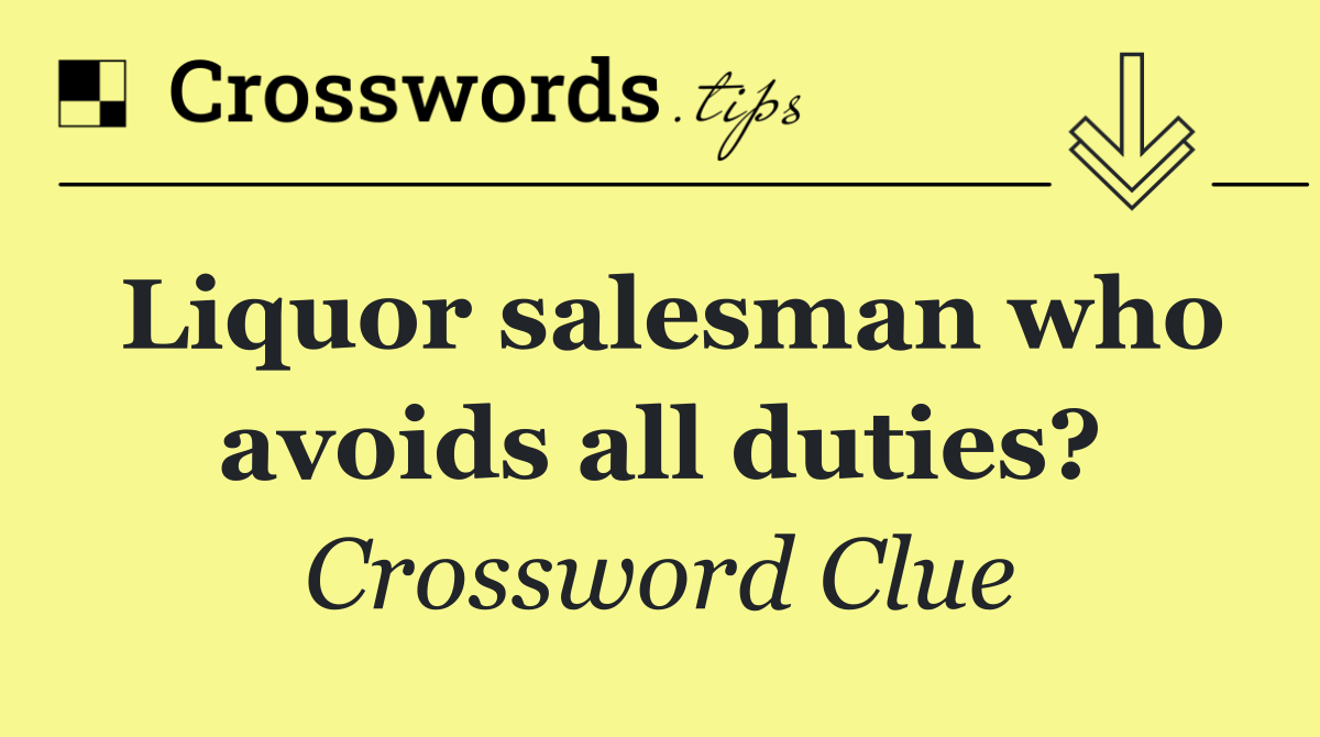 Liquor salesman who avoids all duties?