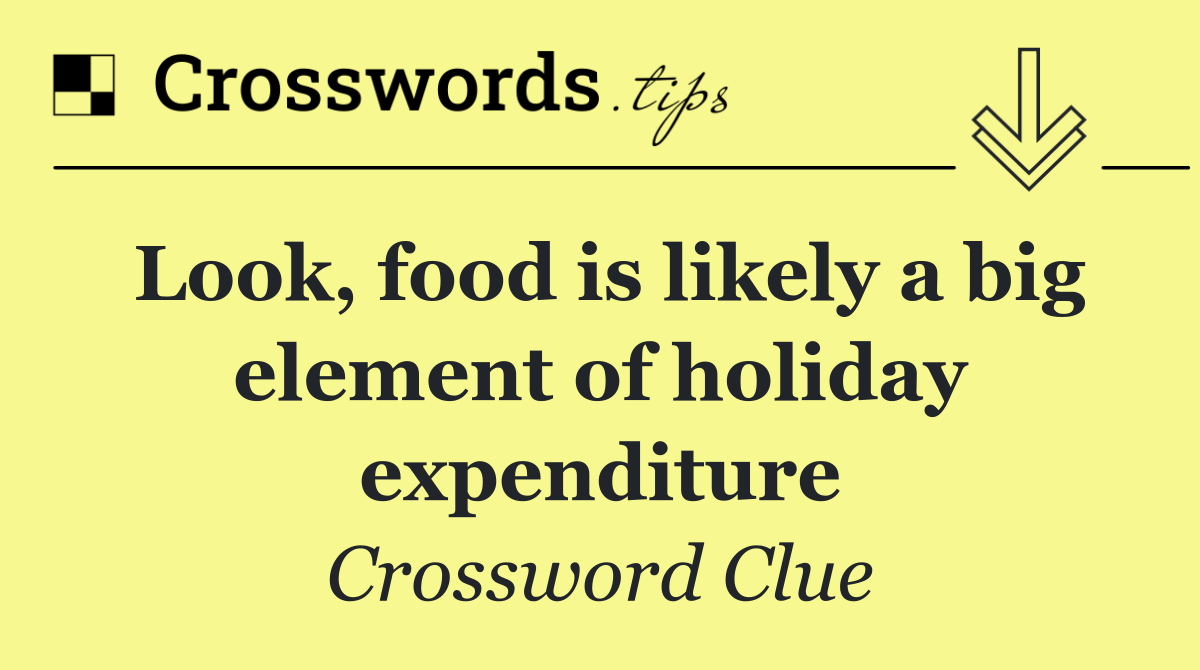 Look, food is likely a big element of holiday expenditure