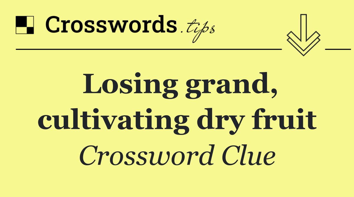 Losing grand, cultivating dry fruit