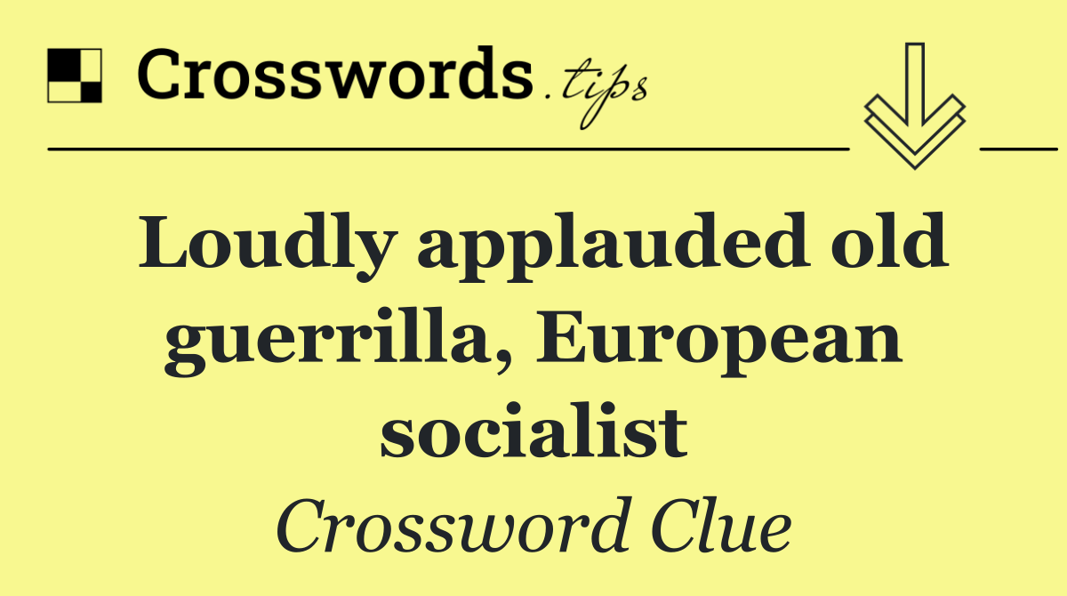 Loudly applauded old guerrilla, European socialist