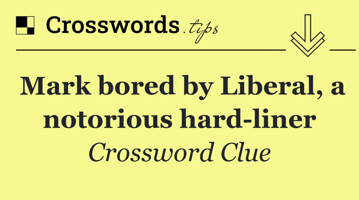 Mark bored by Liberal, a notorious hard liner