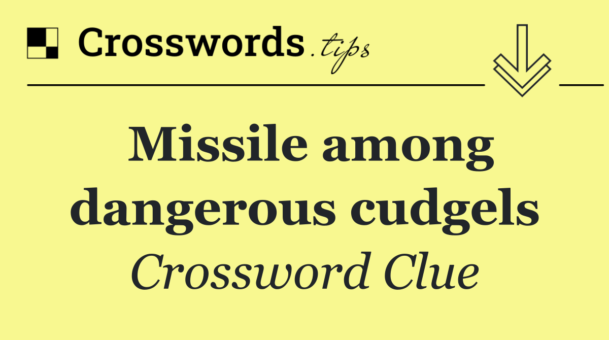 Missile among dangerous cudgels