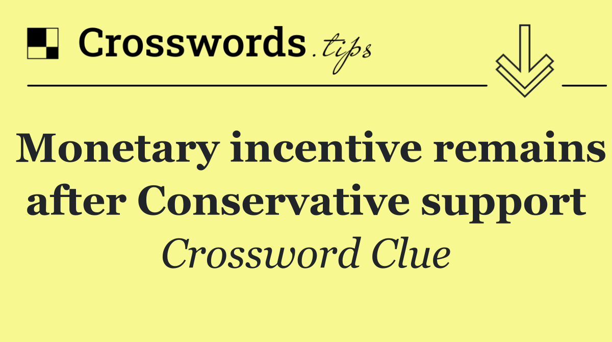 Monetary incentive remains after Conservative support