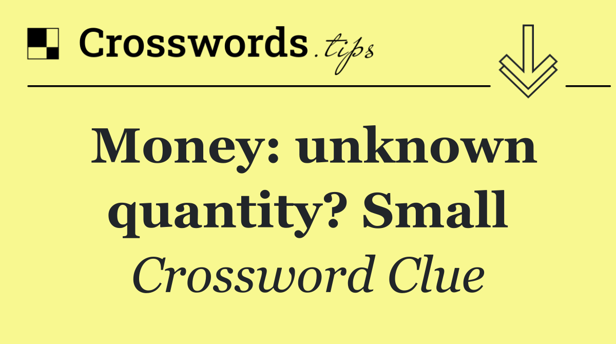 Money: unknown quantity? Small