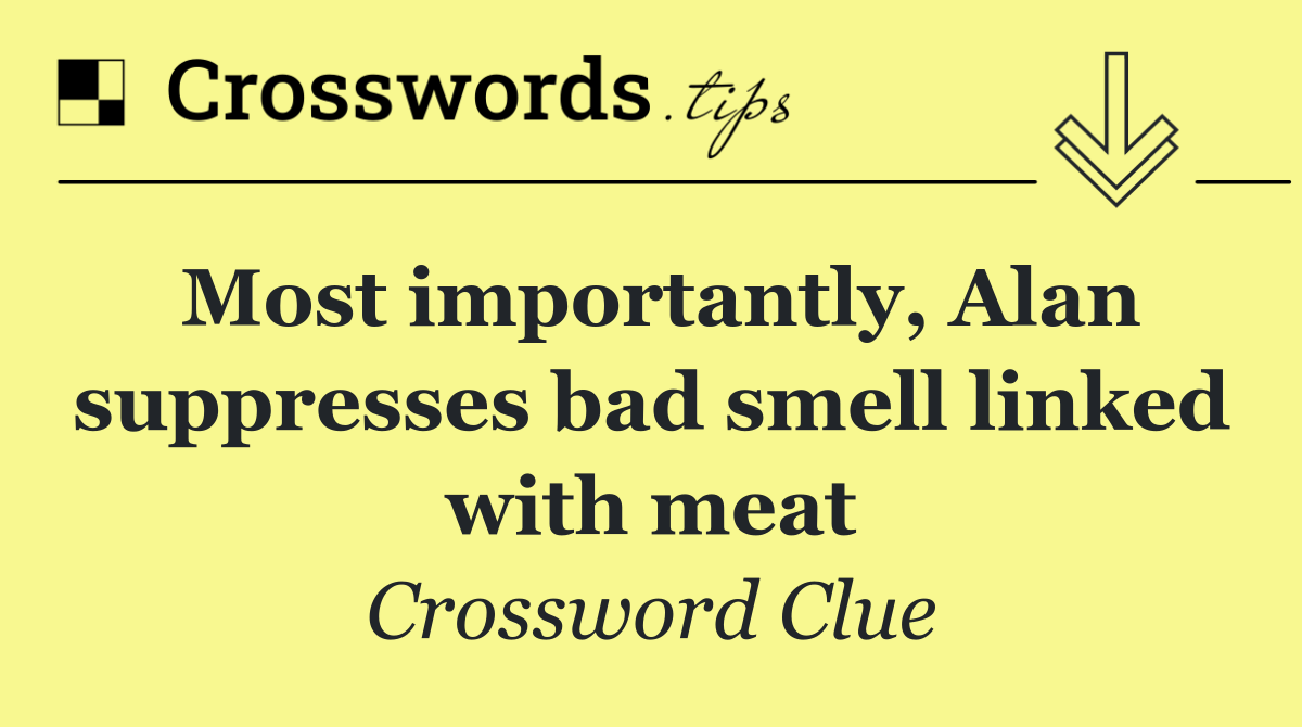 Most importantly, Alan suppresses bad smell linked with meat