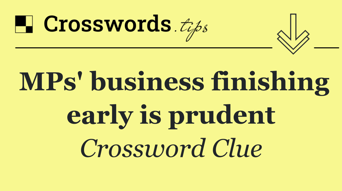 MPs' business finishing early is prudent