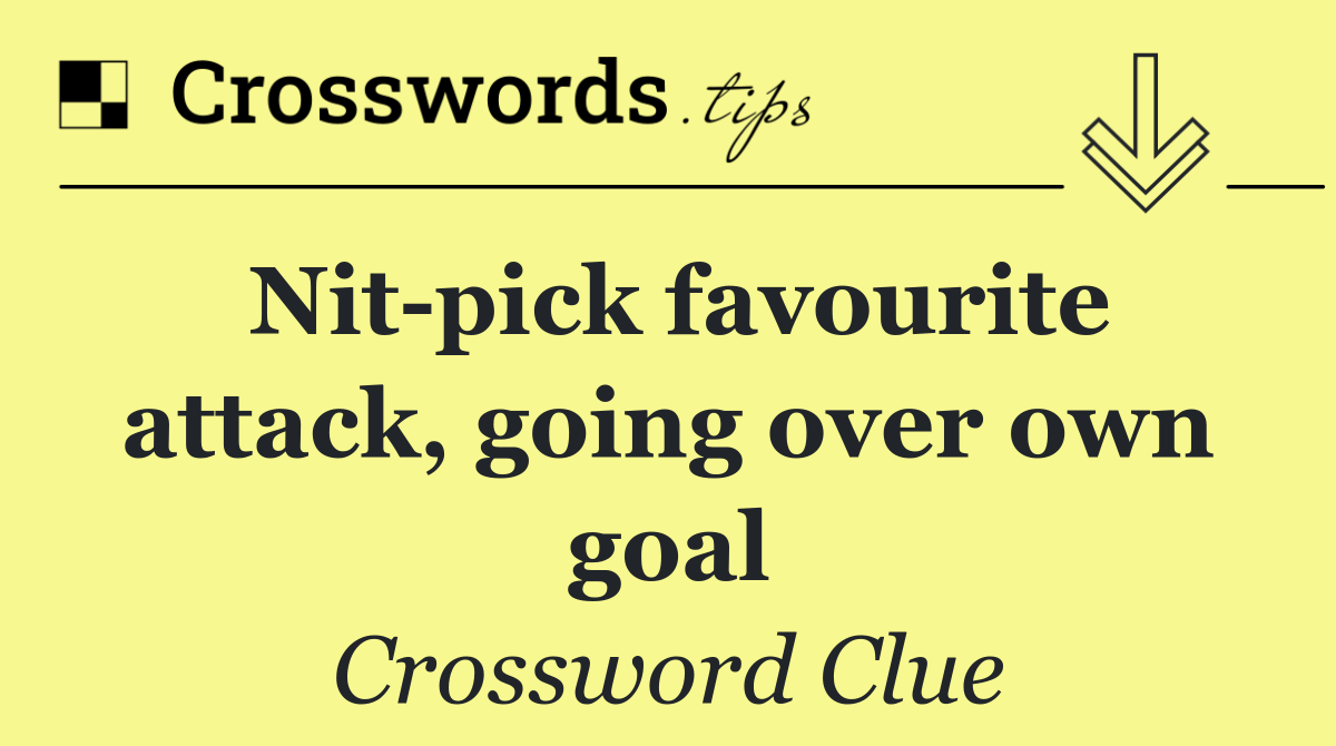 Nit pick favourite attack, going over own goal