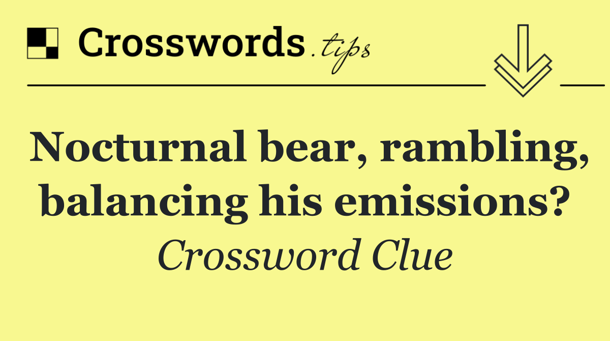 Nocturnal bear, rambling, balancing his emissions?