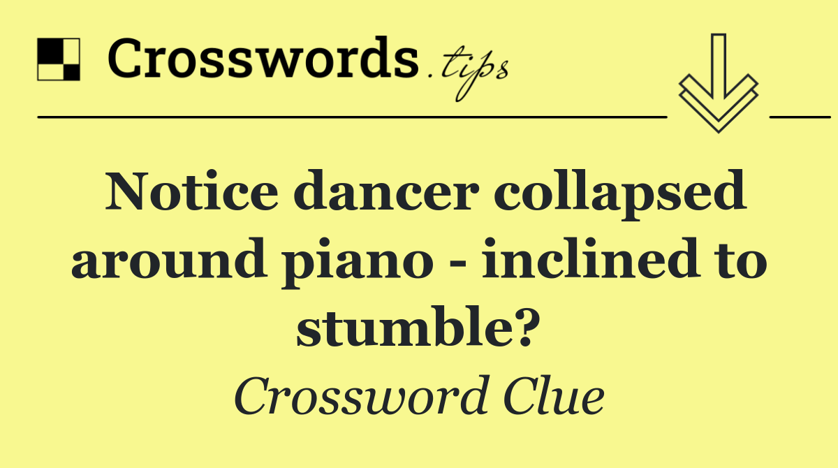 Notice dancer collapsed around piano   inclined to stumble?