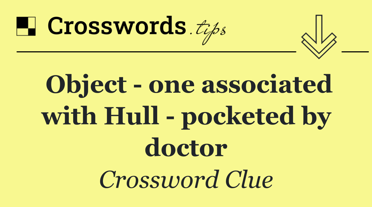 Object   one associated with Hull   pocketed by doctor