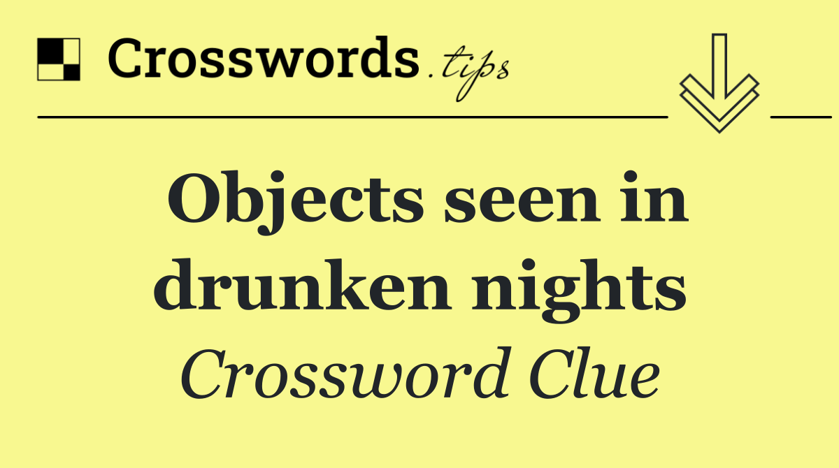 Objects seen in drunken nights