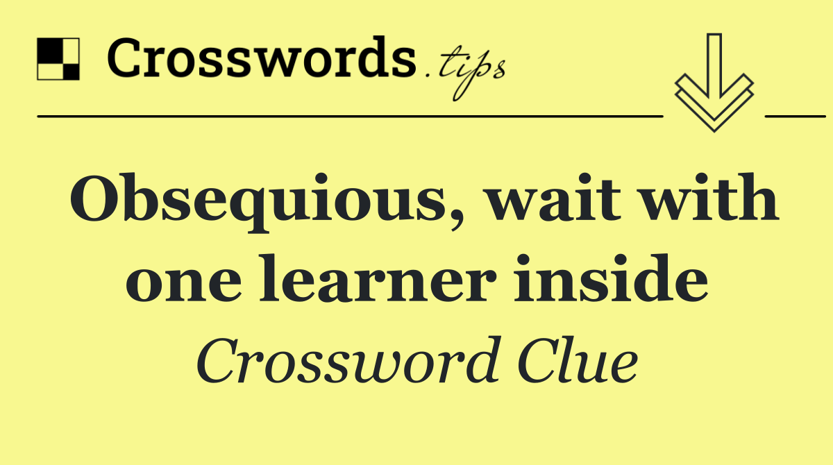 Obsequious, wait with one learner inside