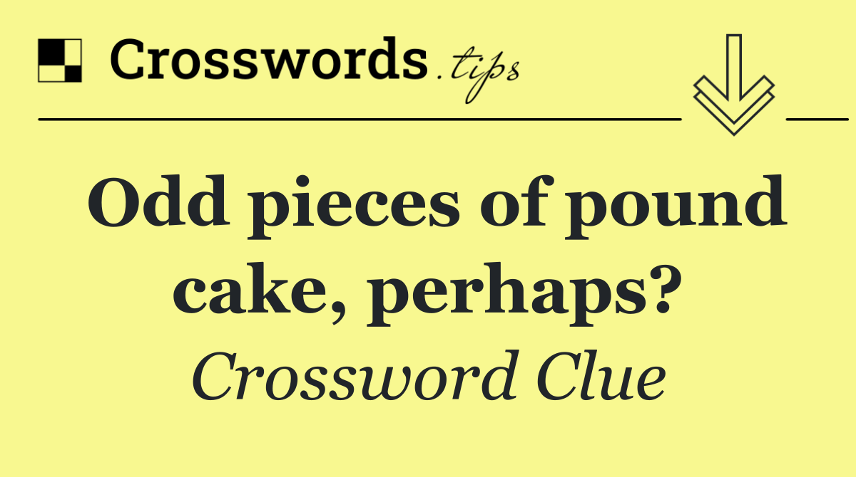 Odd pieces of pound cake, perhaps?