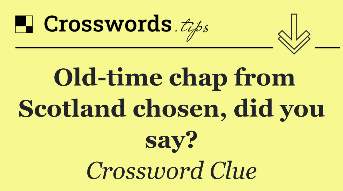 Old time chap from Scotland chosen, did you say?