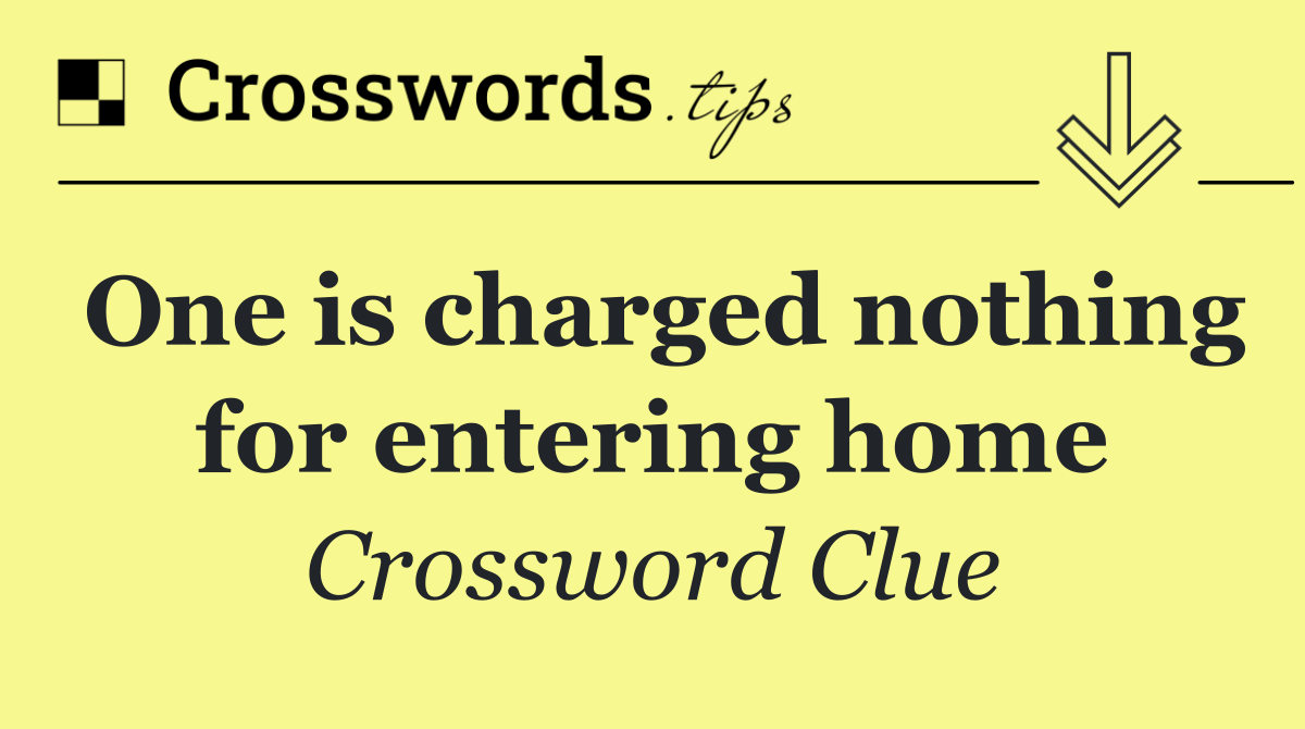 One is charged nothing for entering home