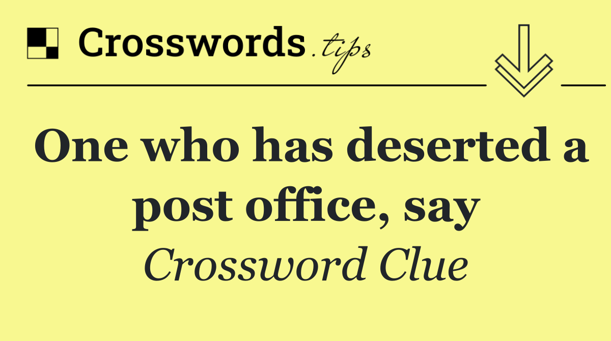 One who has deserted a post office, say