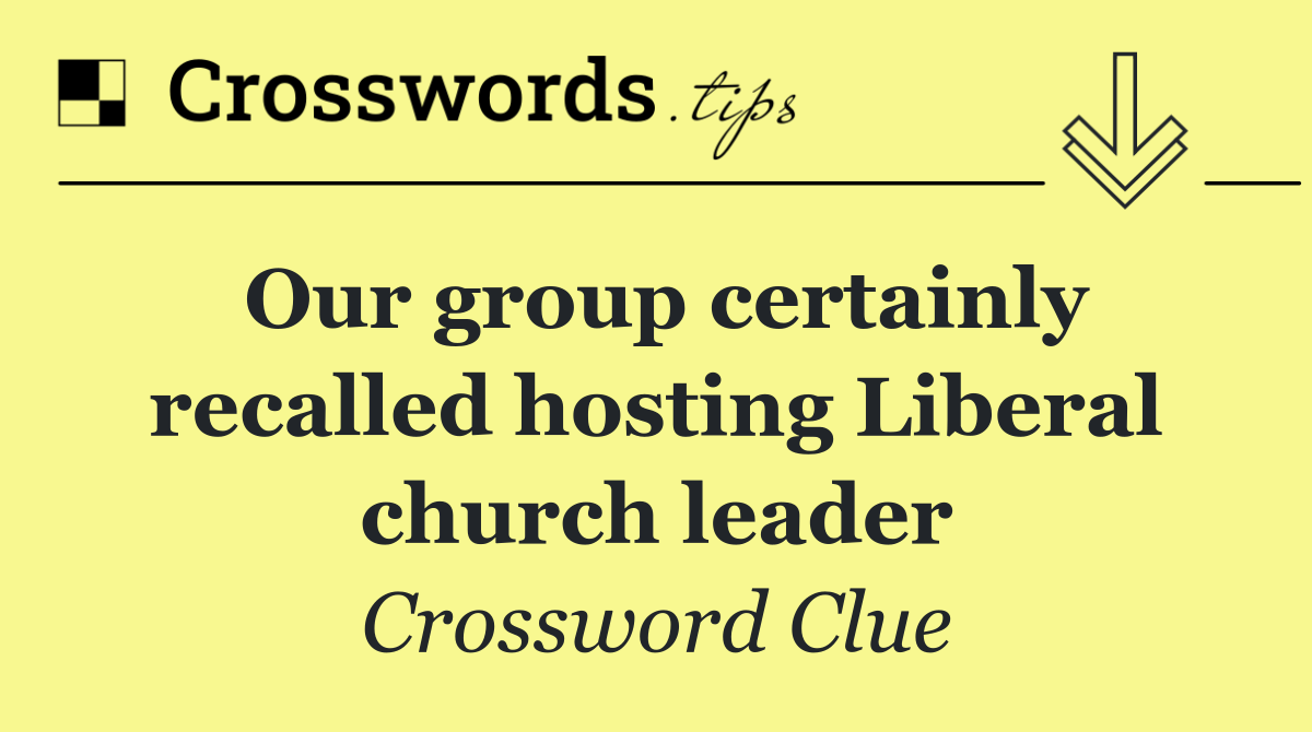 Our group certainly recalled hosting Liberal church leader