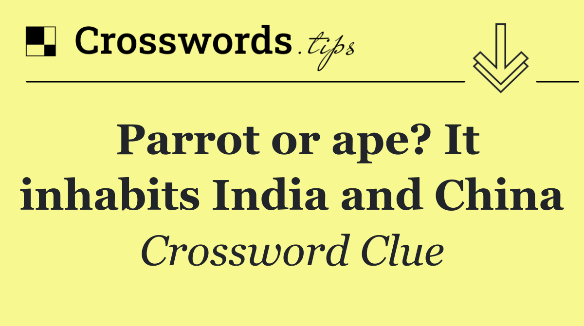 Parrot or ape? It inhabits India and China