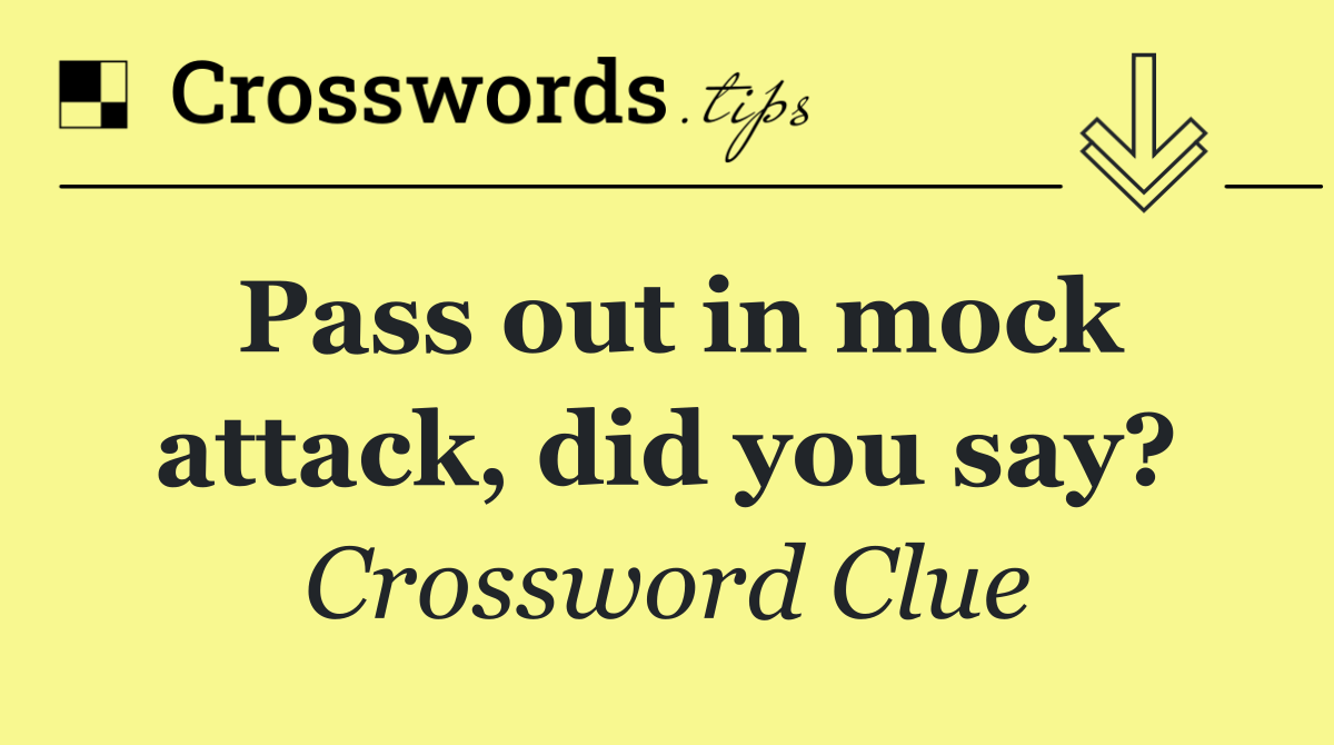 Pass out in mock attack, did you say?