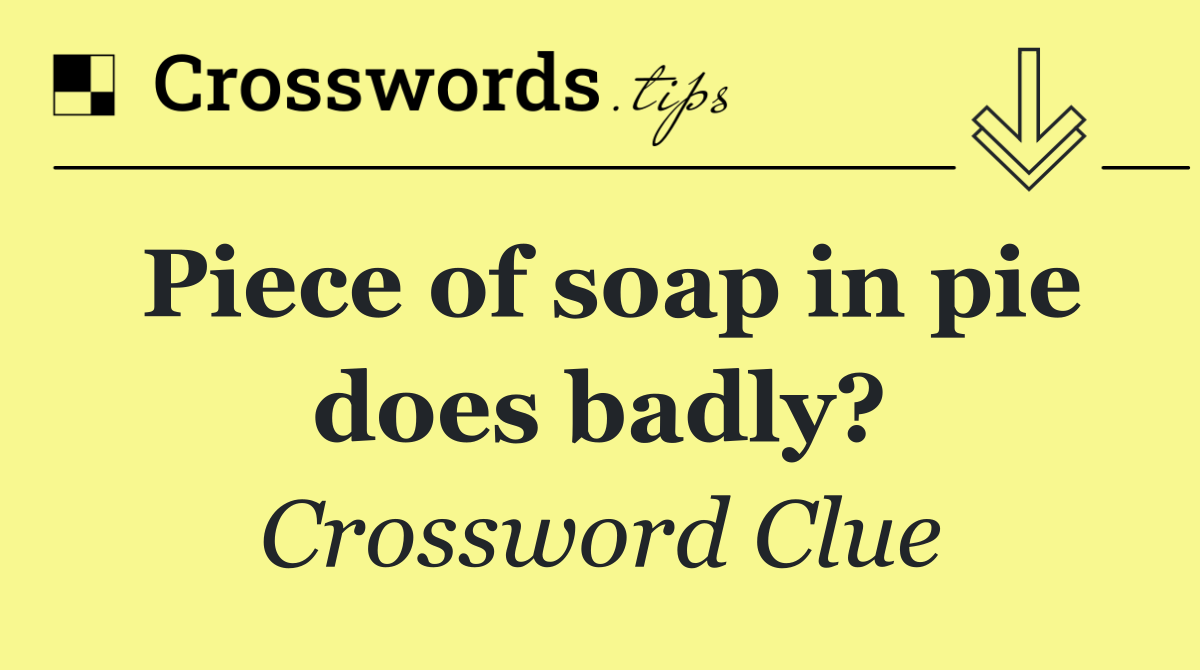 Piece of soap in pie does badly?