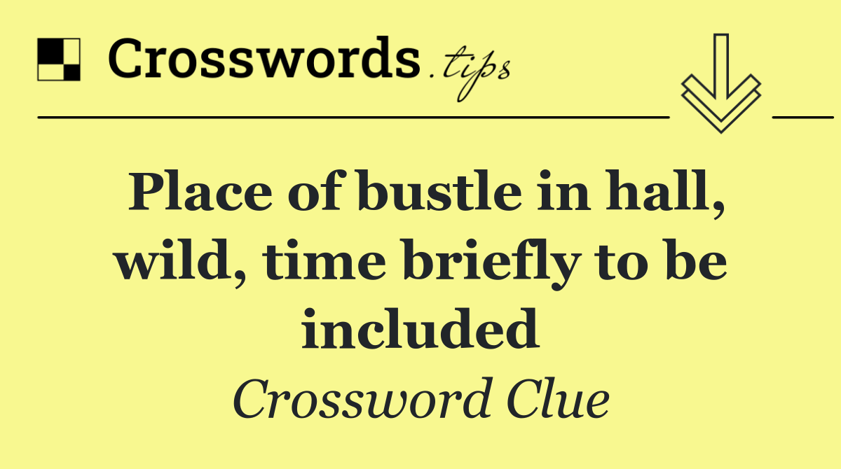 Place of bustle in hall, wild, time briefly to be included