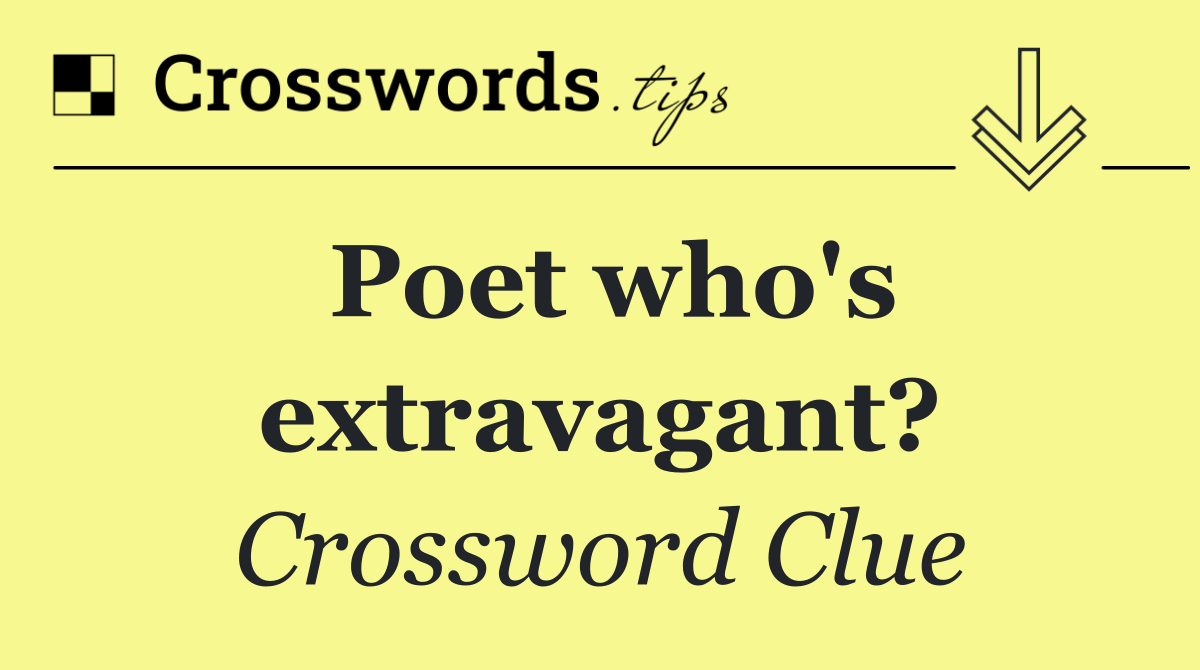 Poet who's extravagant?