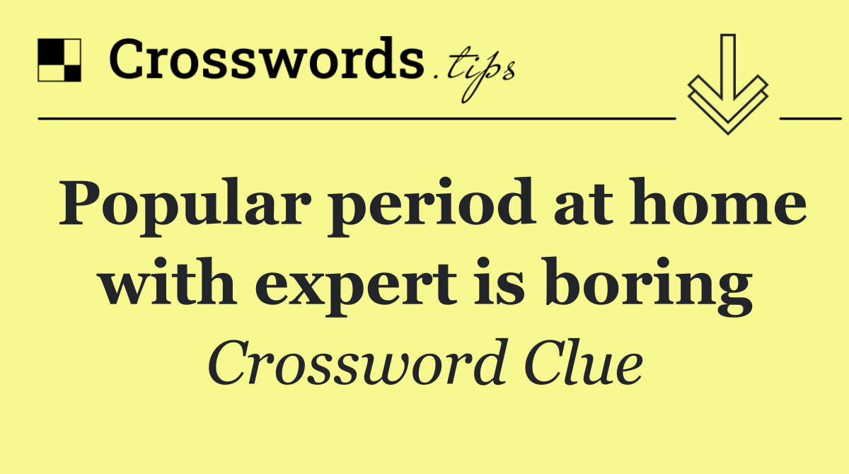 Popular period at home with expert is boring