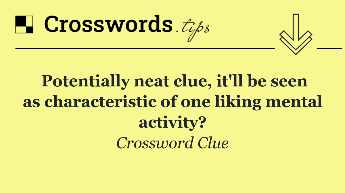 Potentially neat clue, it'll be seen as characteristic of one liking mental activity?