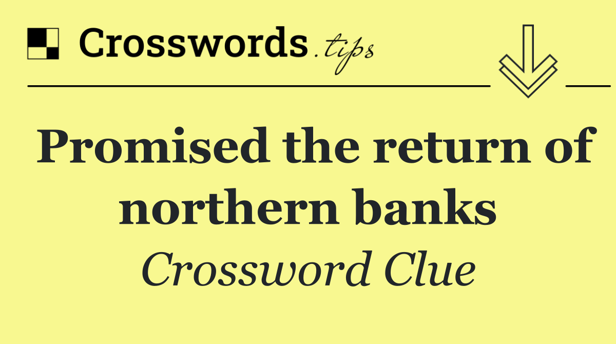 Promised the return of northern banks