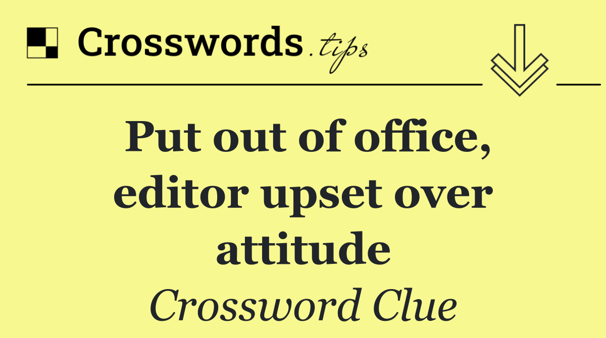 Put out of office, editor upset over attitude