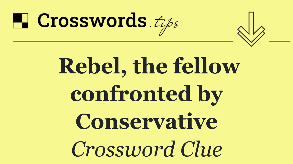 Rebel, the fellow confronted by Conservative