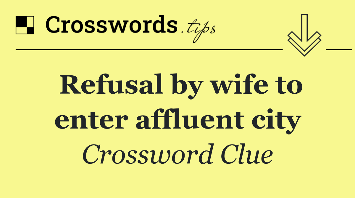 Refusal by wife to enter affluent city