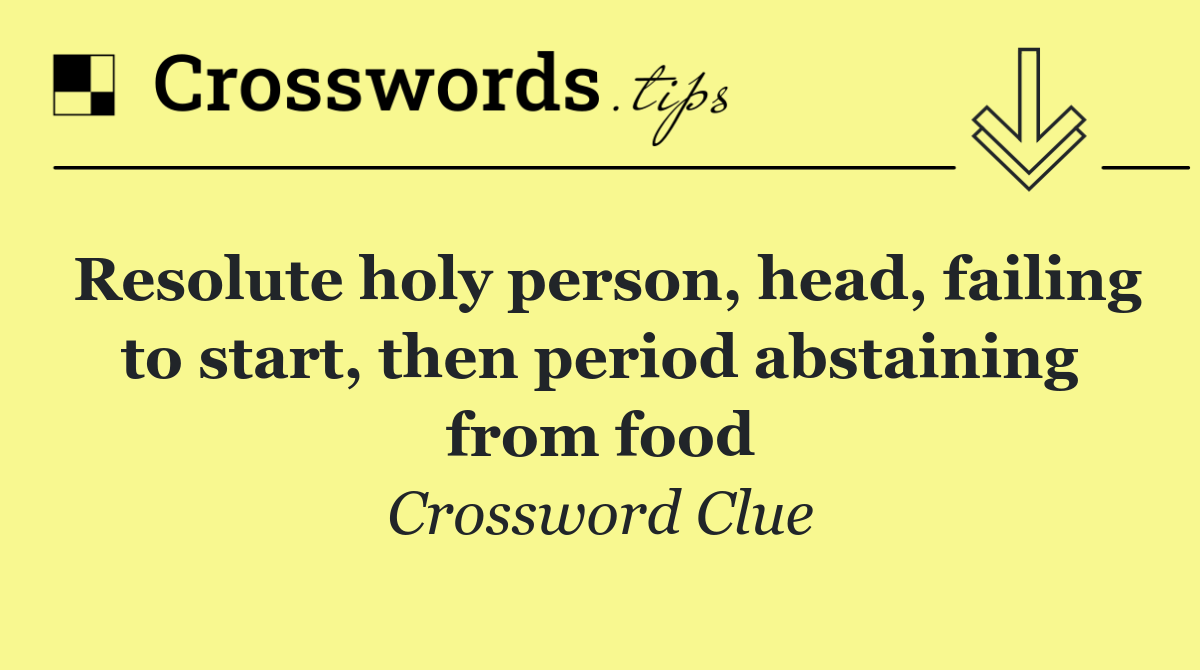 Resolute holy person, head, failing to start, then period abstaining from food