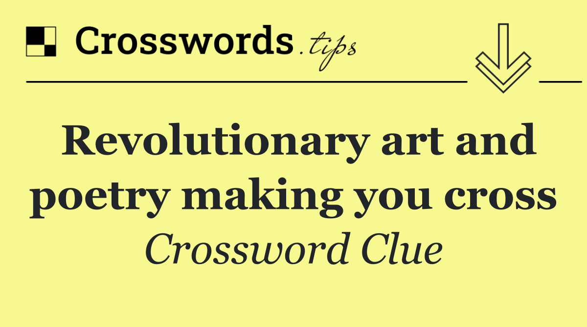 Revolutionary art and poetry making you cross