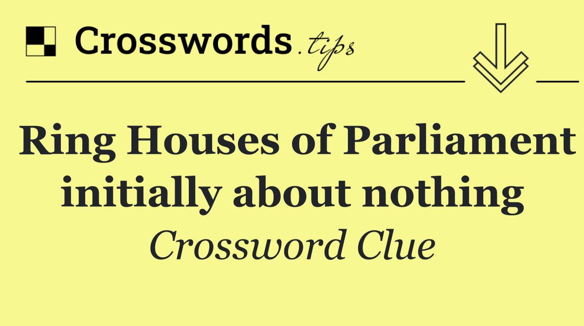 Ring Houses of Parliament initially about nothing