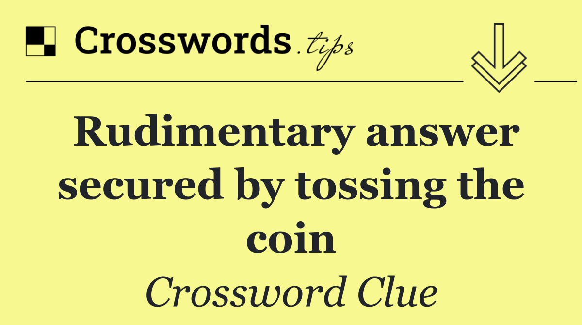 Rudimentary answer secured by tossing the coin