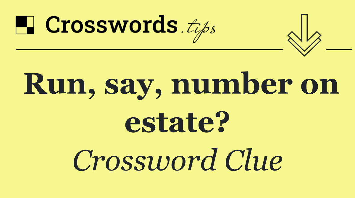 Run, say, number on estate?